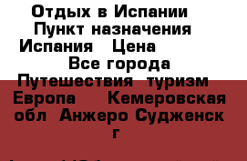 Отдых в Испании. › Пункт назначения ­ Испания › Цена ­ 9 000 - Все города Путешествия, туризм » Европа   . Кемеровская обл.,Анжеро-Судженск г.